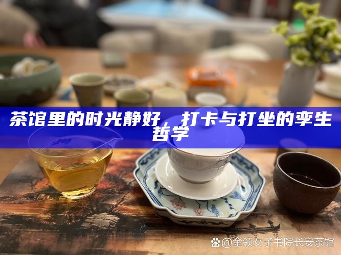 茶馆里的时光静好，打卡与打坐的孪生哲学